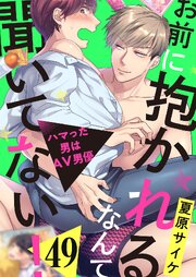 お前に抱かれるなんて聞いてない！～ハマった男はAV男優 49巻
