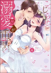 こじらせ彼の溺愛が重すぎます！ 10年越しのとろ甘えっち試してみる？ （4） 【かきおろし漫画付】