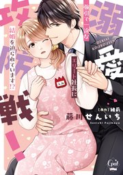 溺愛攻防戦！ 強引で一途なエリート社長に結婚を迫られています！？【単行本版】