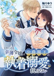 幸薄令嬢は公爵閣下の執着溺愛に抗えない（分冊版）【第2話】