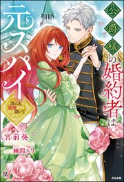 公爵様の婚約者は元スパイ ～潜入先で寵愛されるなんて聞いてません～