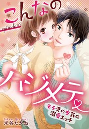 こんなのハジメテ ～モテ男の本気の溺愛エッチ～ episode.10 【単話売】