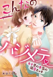 こんなのハジメテ ～モテ男の本気の溺愛エッチ～ episode.12 【単話売】