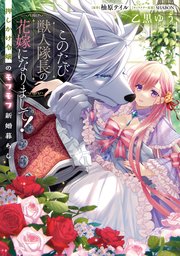 このたび獣人隊長の花嫁になりまして！ 押しかけ令嬢のモフモフ新婚暮らし