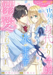 えっ私のこと好きだったんですか!? 拒絶された身代わり令嬢のはずが、氷の王太子に溺愛されてるみたいです（分冊版）