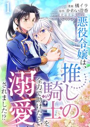 悪役令嬢は、推しの騎士を全力で助けたら、溺愛されました！？