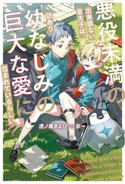 悪役未満の出来損ない皇太子は、訳あり幼なじみの巨大な愛に包まれているらしい