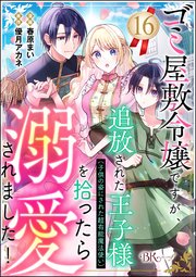 ゴミ屋敷令嬢ですが、追放された王子様（子供の姿にされた超有能魔法使い）を拾ったら溺愛されました！ コミック版（分冊版） 【第16話】