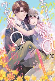 【全1-7セット】エリート官僚αとワケありΩの契約つがい同棲生活 ～フェイク・ハッピーエンド～【イラスト付】