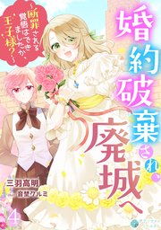 婚約破棄され、廃城へ～断罪される覚悟はできましたか、王子様？～（4）