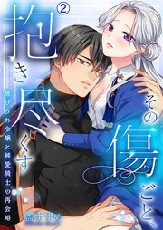 その傷ごと、抱き尽くす～虐げられ令嬢と純愛騎士の再会婚～ 2巻