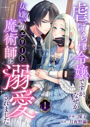 虐げられ令嬢ですが、なぜか女嫌いのエリート魔術師に溺愛されました