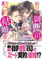 俺サマ御曹司と契約結婚始めました～コワモテなのに溺甘でした～