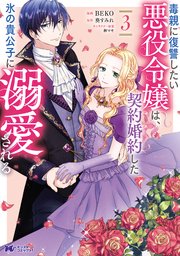 毒親に復讐したい悪役令嬢は、契約婚約した氷の貴公子に溺愛される（コミック） 3巻
