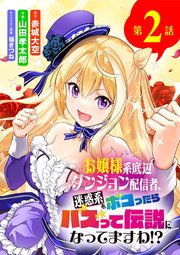 お嬢様系底辺ダンジョン配信者、迷惑系をボコったらバズって伝説になってますわ!?【単話】 2