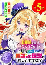 お嬢様系底辺ダンジョン配信者、迷惑系をボコったらバズって伝説になってますわ!?【単話】 5