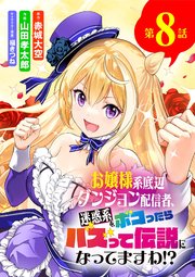 お嬢様系底辺ダンジョン配信者、迷惑系をボコったらバズって伝説になってますわ!?【単話】 8