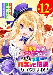 お嬢様系底辺ダンジョン配信者、迷惑系をボコったらバズって伝説になってますわ!?【単話】 12