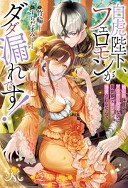 白虎陛下、フェロモンがダダ漏れです！　頼られ体質のアラサー女子なのに異世界でヨシヨシ溺愛されるなんて