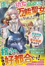 虐げられた幼女、スキル進化で万能聖女になりました！～最強賢者に拾われて今度こそ幸せ街道まっしぐら～