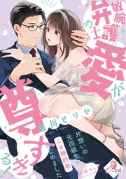 敏腕弁護士の愛が尊すぎる！ 片想いの元同級生のニセ婚約者はじめました