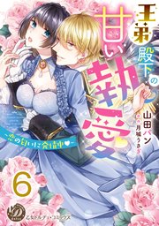 王弟殿下の甘い執愛～恋の匂いに発情中～【分冊版】6