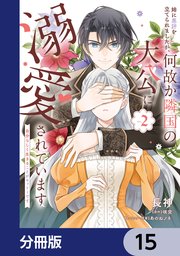 姉に悪評を立てられましたが、何故か隣国の大公に溺愛されています【分冊版】　15