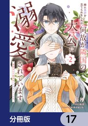 姉に悪評を立てられましたが、何故か隣国の大公に溺愛されています【分冊版】　17