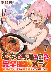 むちむち漫画家の完全勝利メシ 最強ボディで余命も担当編集もぶっ飛ばす！ 【連載版】７