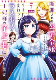 断罪される公爵令嬢、生まれ変わってラスボスの王妃様の子どもになります　分冊版（７）