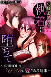幼馴染二人の執着に堕ちて～真面目OLがぐちゃぐちゃに愛される週末～