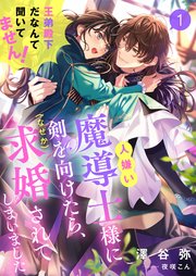 人嫌い魔導士様に剣を向けたら、（なぜか）求婚されてしまいました 王弟殿下だなんて聞いてません！