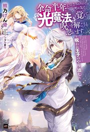 余命半年と宣告されたので、死ぬ気で『光魔法』を覚えて呪いを解こうと思います。