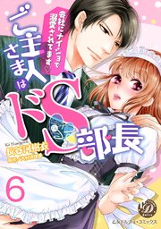 ご主人さまはドＳ部長～会社にナイショで溺愛されてます～【分冊版】６