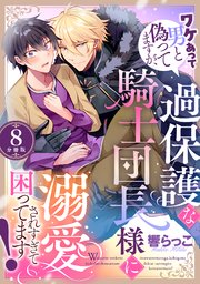 ワケあって男と偽ってますが、過保護な騎士団長様に溺愛されすぎて困ってます！ 【分冊版】 8