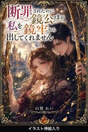 断罪されたのに鏡公さまが私を鏡牢から出してくれません（挿絵版）