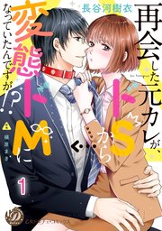 再会した元カレが、ドSから変態ドMになっていたんですが！？