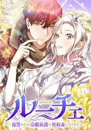 ルーチェ～復讐のため冷酷侯爵の契約妻になります～【タテヨミ】