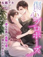傷心プロポーズ～一途な社長の真摯な愛で救われました～