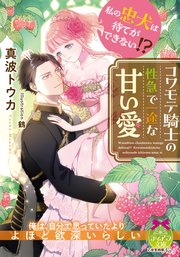 私の忠犬は待てができない!? コワモテ騎士の性急で一途な甘い愛