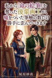 私から「命の絵筆」を奪った後輩画工が、嘘をついた筆触の数だけ勝手に歪んでいきます