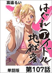 はぐれアイドル地獄変【単話版】 第107話