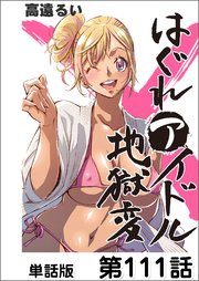 はぐれアイドル地獄変【単話版】 第111話