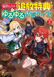 毎日もらえる追放特典でゆるゆる辺境ライフ！2