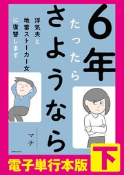 6年たったらさようなら 浮気夫と地雷ストーカー女に復讐します【電子単行本版】下
