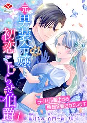 元男装令嬢と初恋こじらせ伯爵～ライバル騎士から熱烈求婚されています～