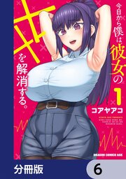 今日から僕は、彼女のXXを解消する。【分冊版】　6