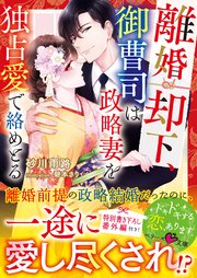 離婚却下、御曹司は政略妻を独占愛で絡めとる