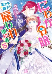 にわか令嬢は王太子殿下の雇われ婚約者: 5【特典SS付】