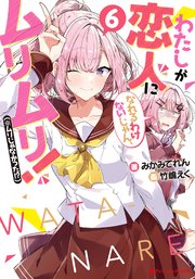 わたしが恋人になれるわけないじゃん、ムリムリ！（※ムリじゃなかった！？） 6